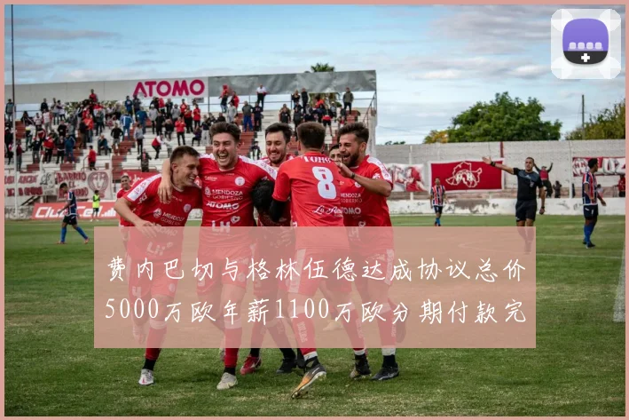 费内巴切与格林伍德达成协议总价5000万欧年薪1100万欧分期付款完成交易
