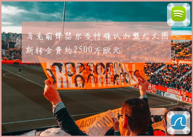 马竞前锋瑟尔洛特确认加盟尤文图斯转会费约2500万欧元