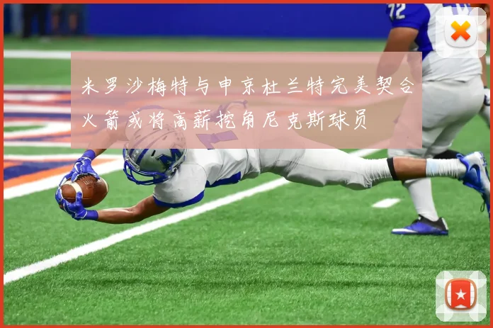 米罗沙梅特与申京杜兰特完美契合火箭或将高薪挖角尼克斯球员